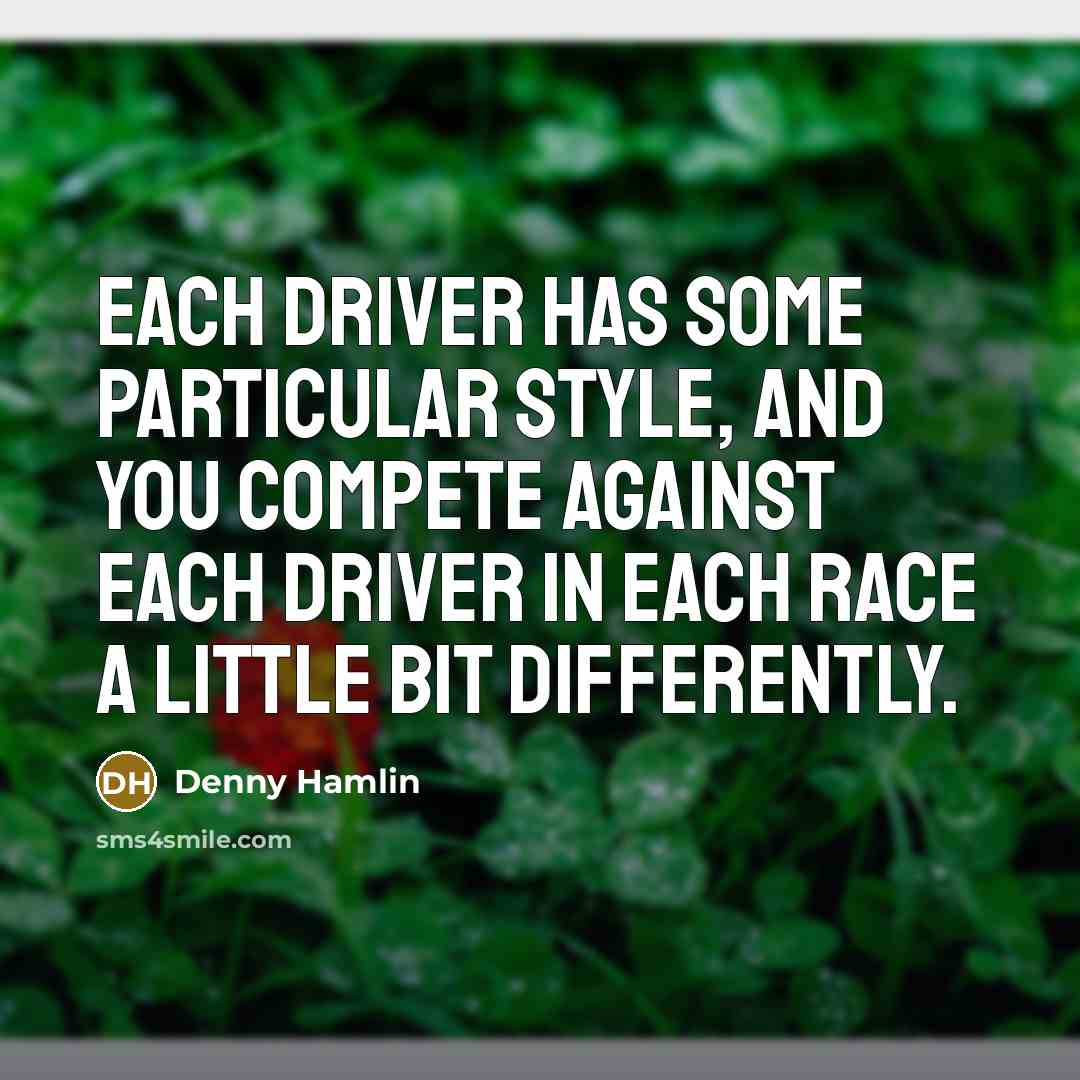 “Each driver has some particular style, and you compete against each driver in each race a little bit differently.” quote by Denny Hamlin