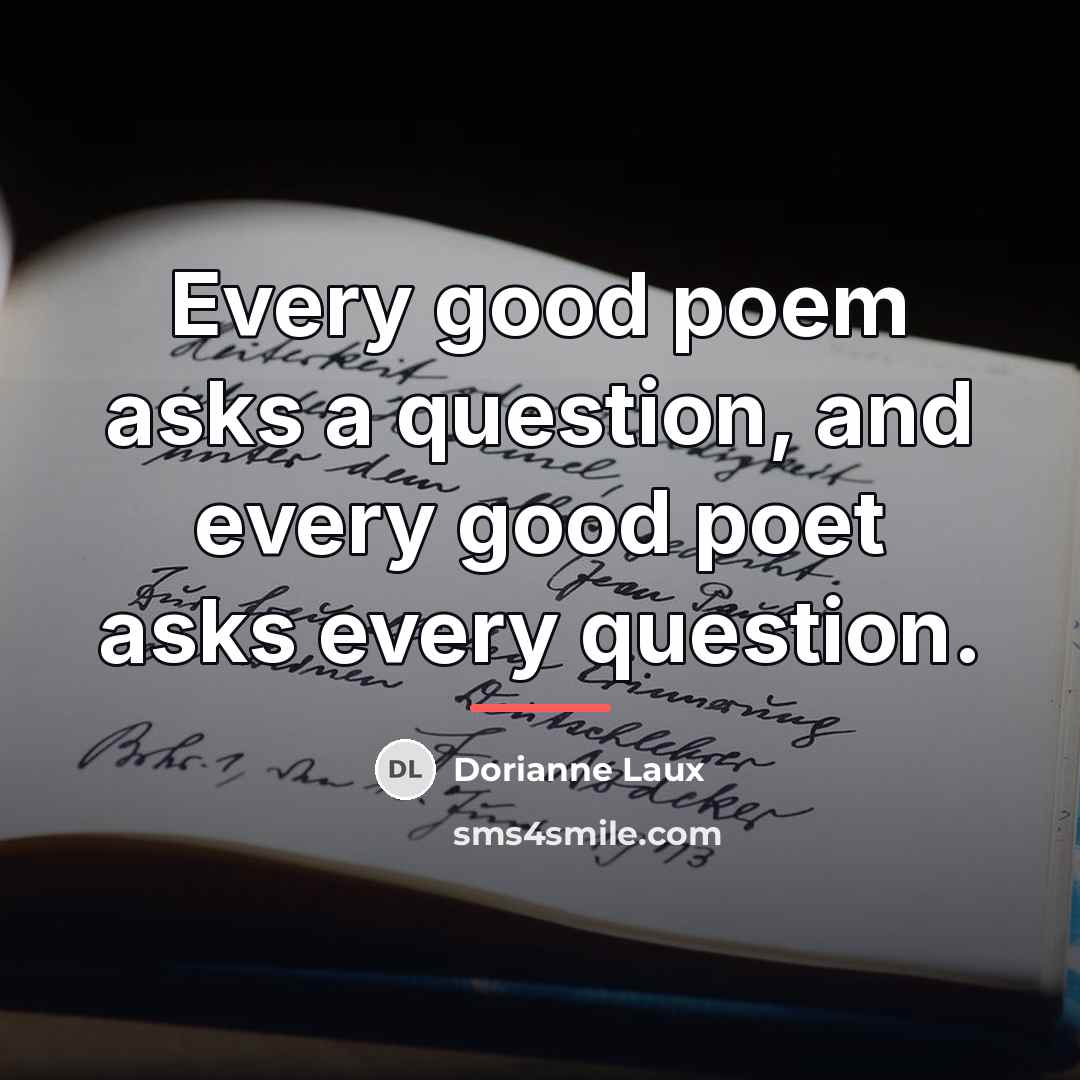 “Every good poem asks a question, and every good poet…” quote by Dorianne Laux