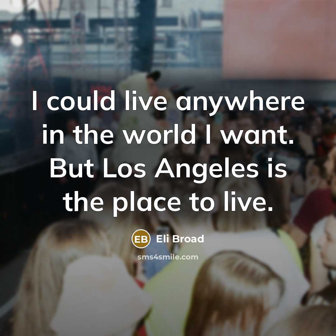 “I could live anywhere in the world I want. But…” quote by Eli Broad