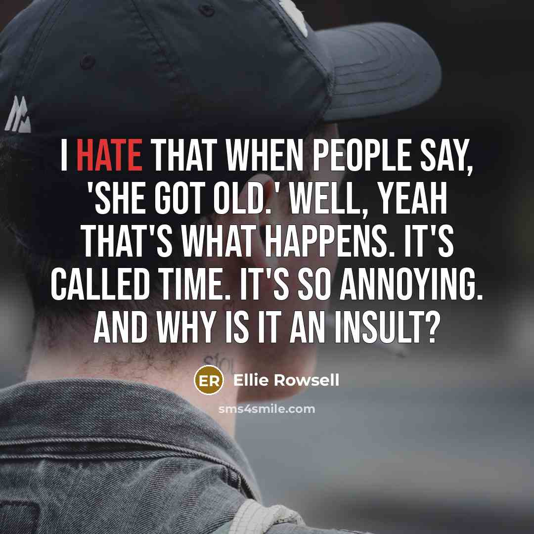 “I hate that when people say, 'She got old.' Well, yeah that's what happens. It's called time. It's so annoying. And why is it an insult?” quote by Ellie Rowsell