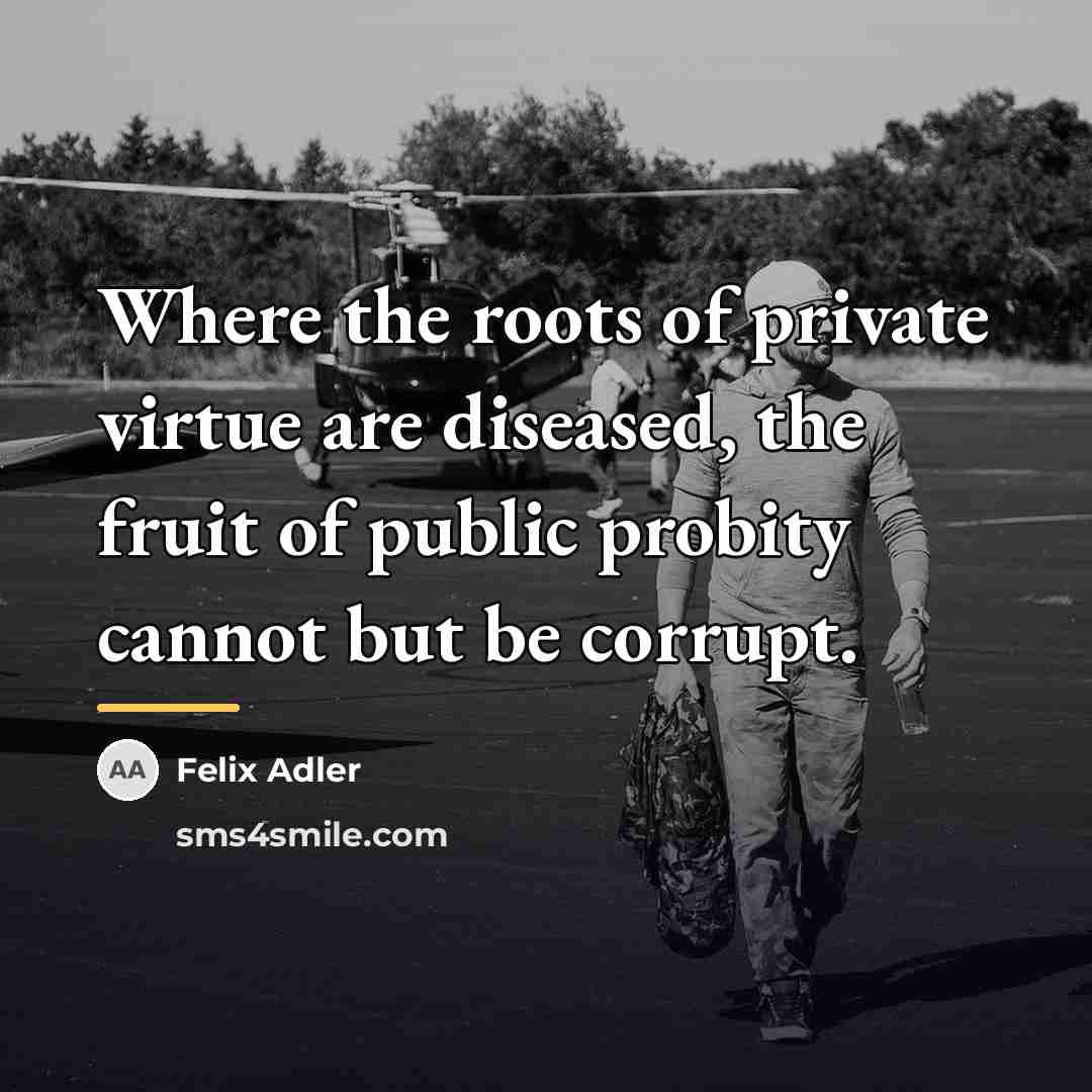 “Where the roots of private virtue are diseased, the fruit…” quote by Felix Adler