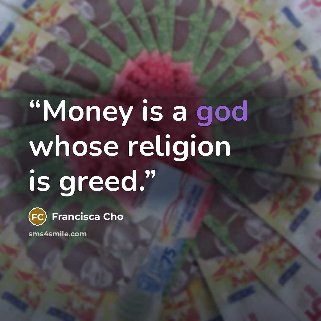 “Money is a god whose religion is greed.” quote by Francisca Cho