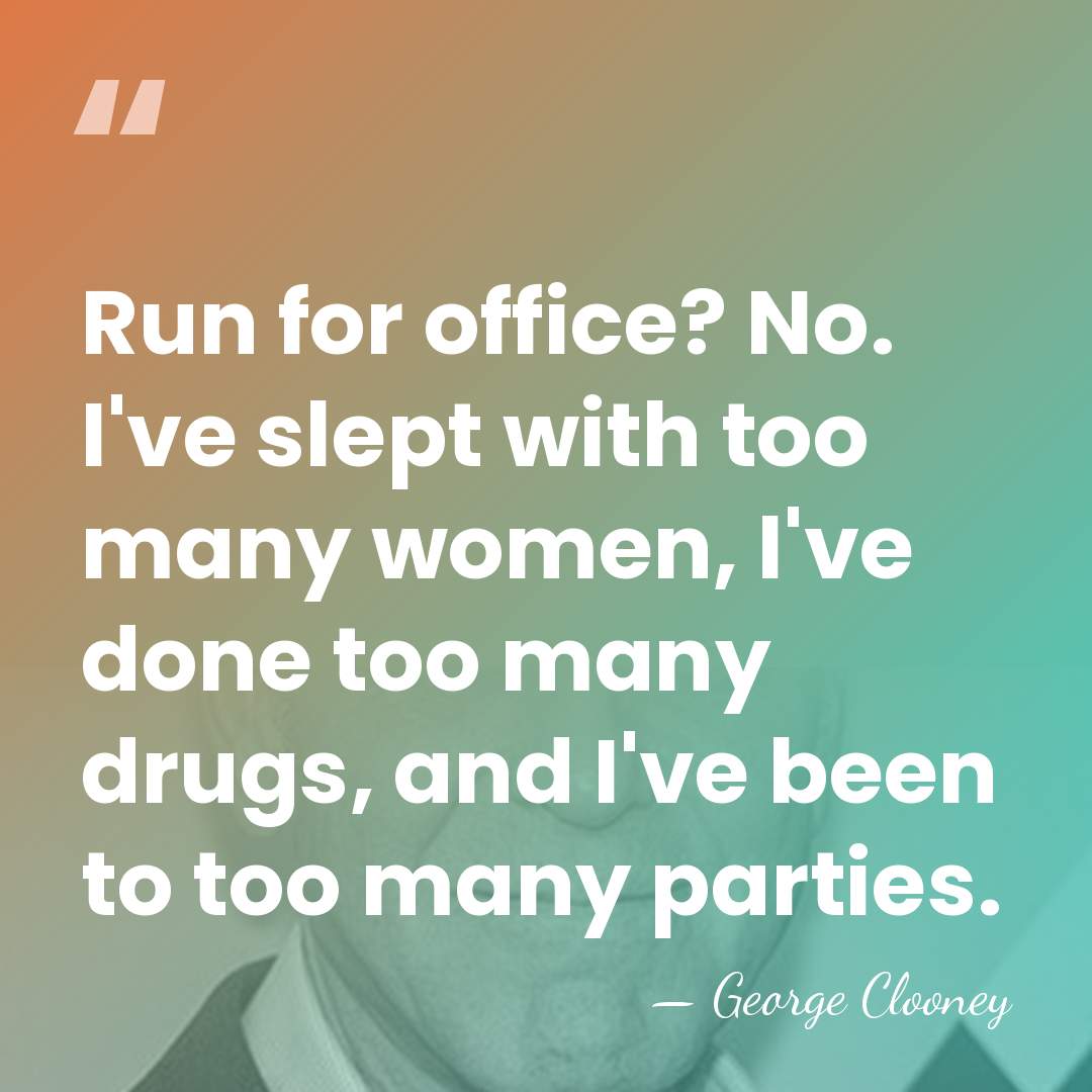 Run for office? No. I've slept with too many women, I've done&hellip; - George Clooney