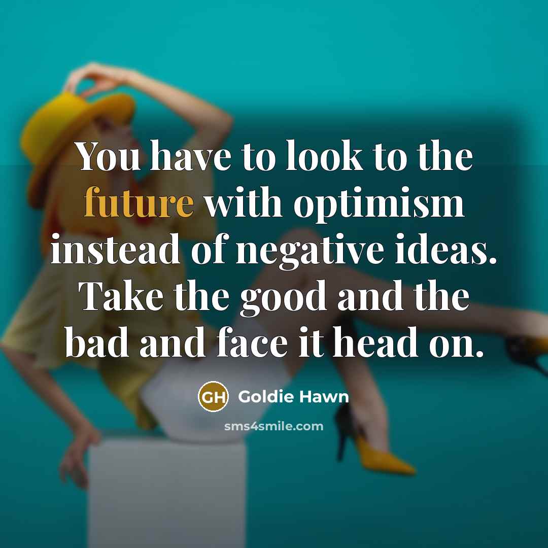 “You have to look to the future with optimism instead…” quote by Goldie Hawn