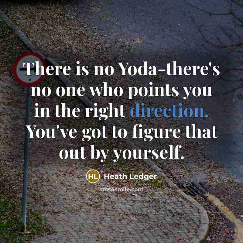 “There is no Yoda-there's no one who points you in the right direction. You've got to figure that out by yourself.” quote by Heath Ledger