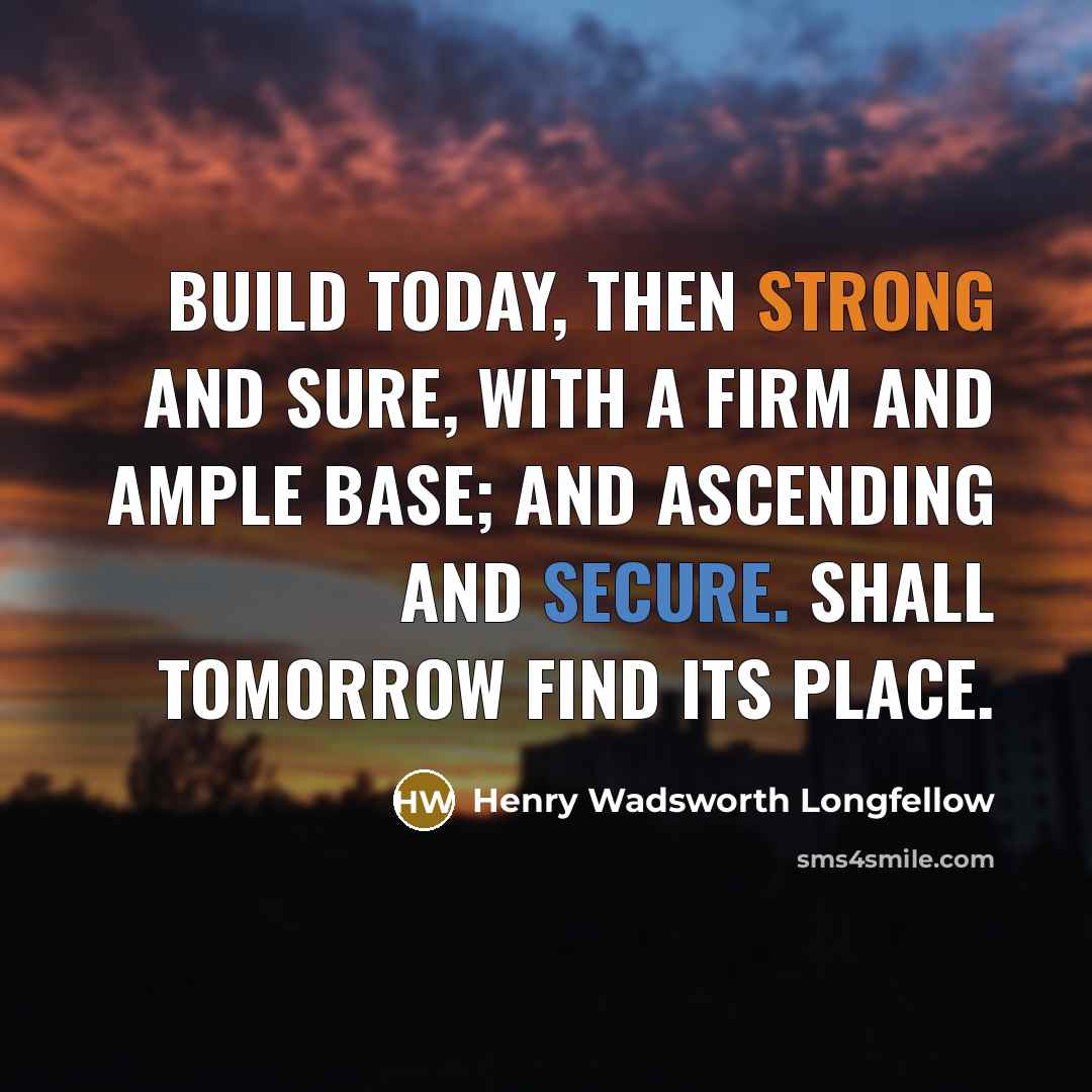 “Build today, then strong and sure, With a firm and…” quote by Henry Wadsworth Longfellow