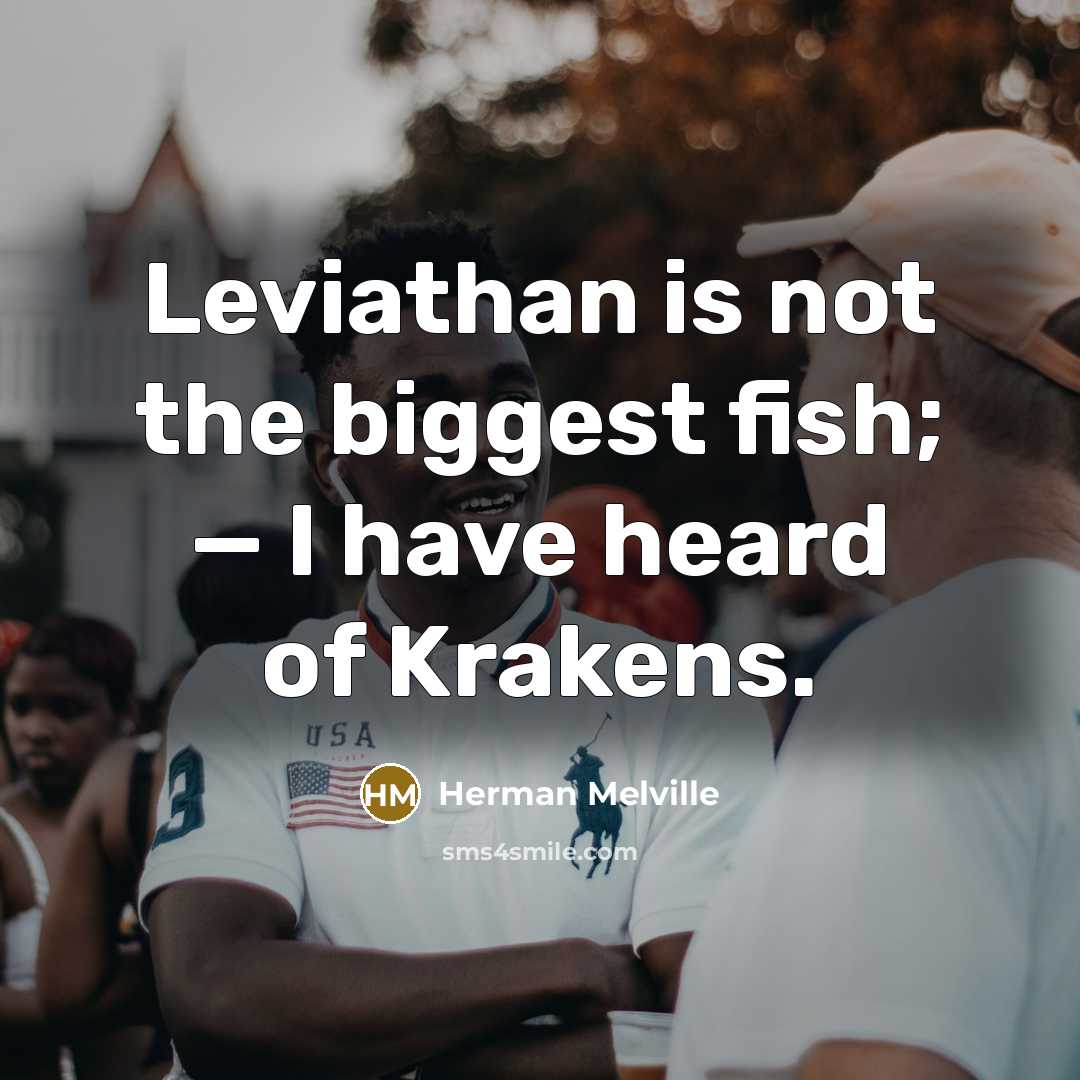 “Leviathan is not the biggest fish; — I have heard…” quote by Herman Melville