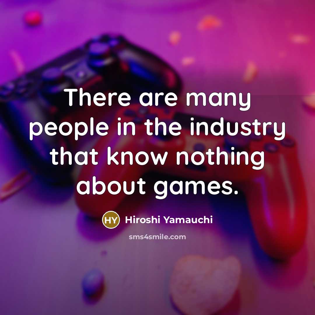 “There are many people in the industry that know nothing…” quote by Hiroshi Yamauchi