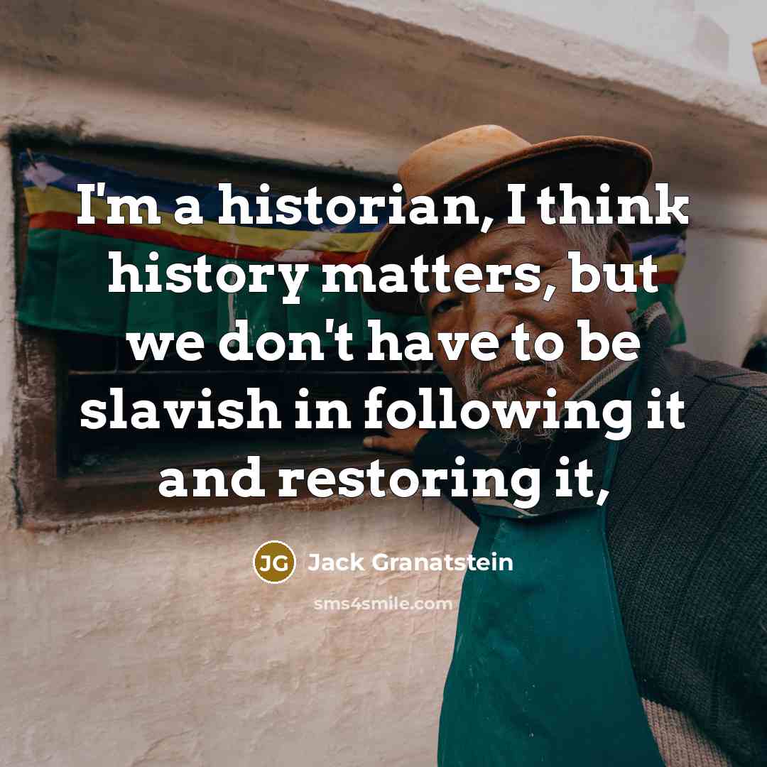 “I'm a historian, I think history matters, but we don't…” quote by Jack Granatstein