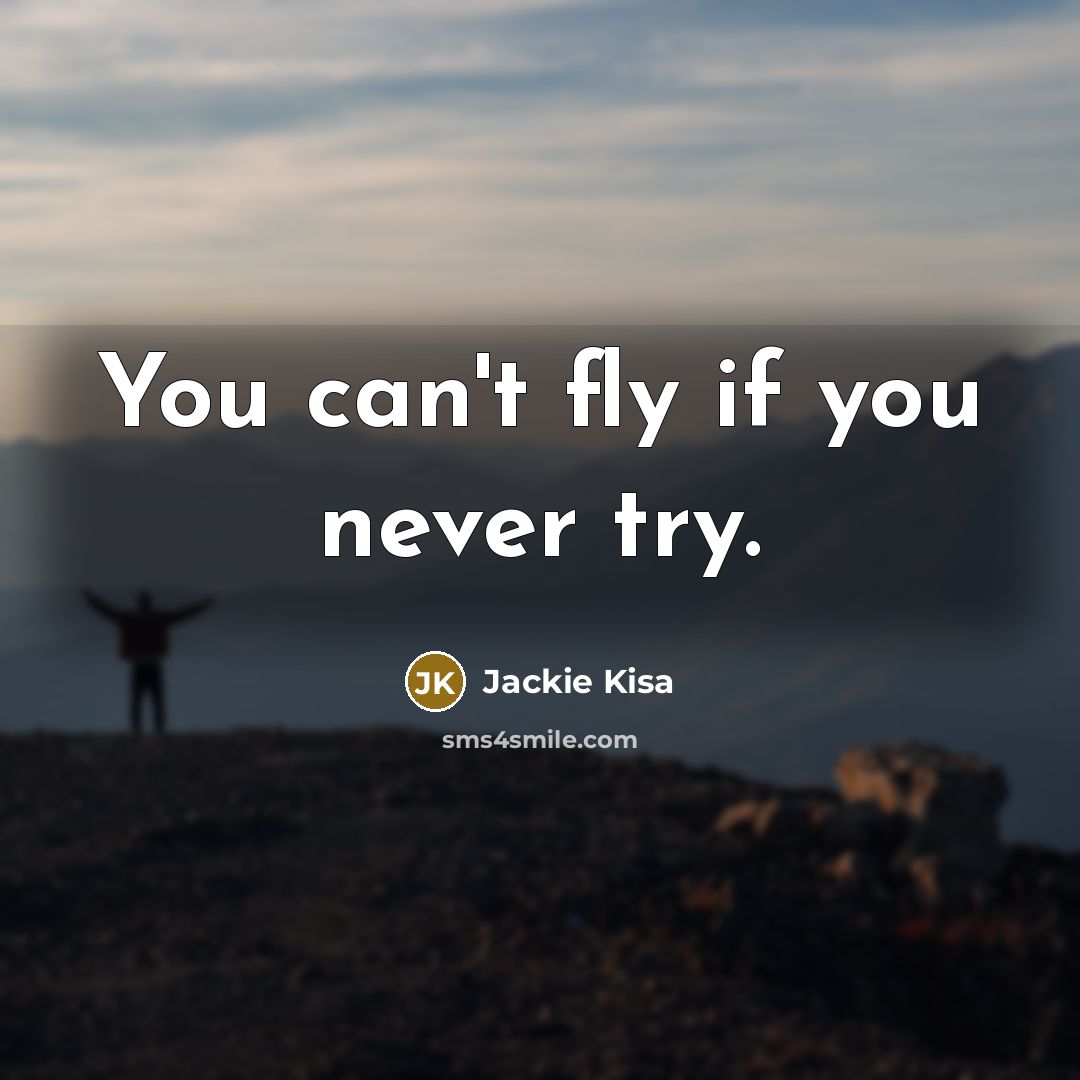 “You can't fly if you never try.” quote by Jackie Kisa