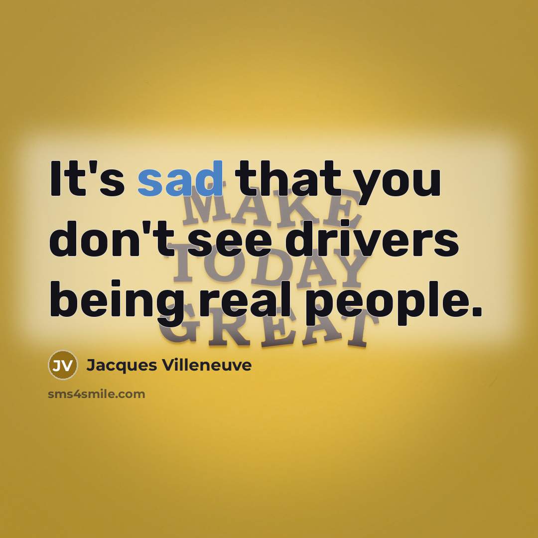 “It's sad that you don't see drivers being real people.…” quote by Jacques Villeneuve