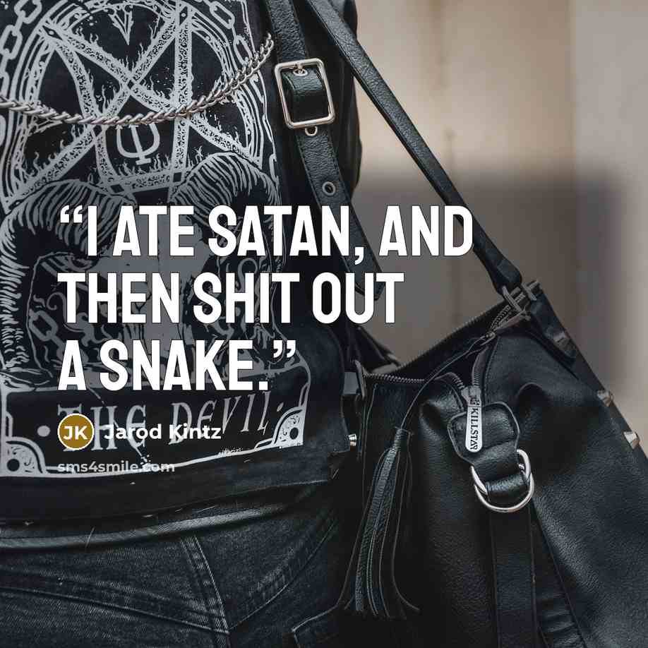 “I ate Satan, and then shit out a snake.” quote by Jarod Kintz