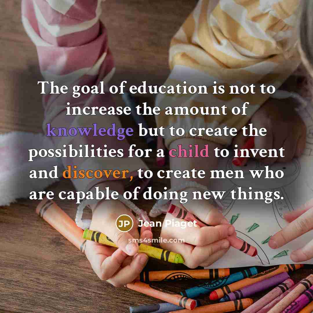 “The goal of education is not to increase the amount…” quote by Jean Piaget