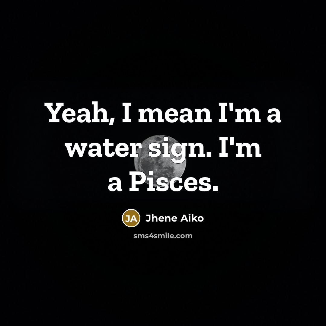 “Yeah, I mean I'm a water sign. I'm a Pisces.” quote by Jhene Aiko