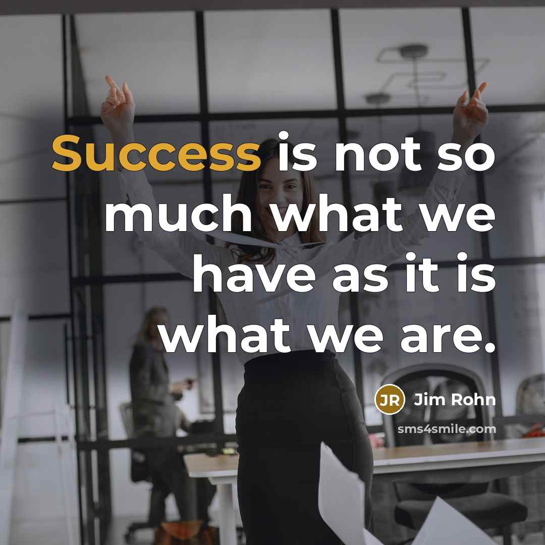 “Success is not so much what we have as it…” quote by Jim Rohn