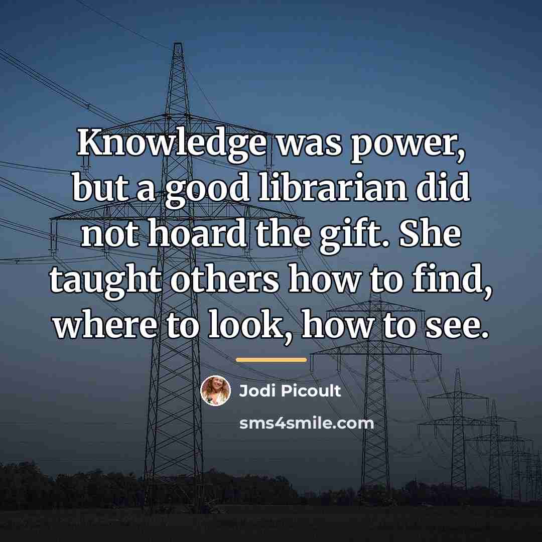 “Knowledge was power, but a good librarian did not hoard…” quote by Jodi Picoult