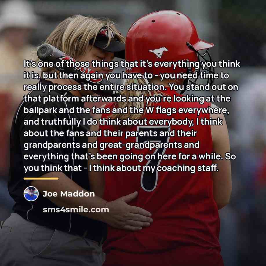“It's one of those things that it's everything you think…” quote by Joe Maddon