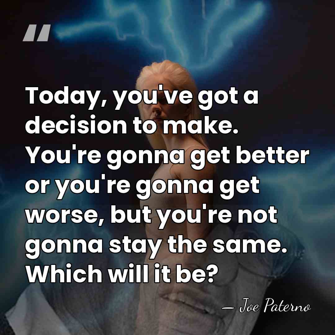 Today, you've got a decision to make. You're gonna get better or&hellip; - Joe Paterno