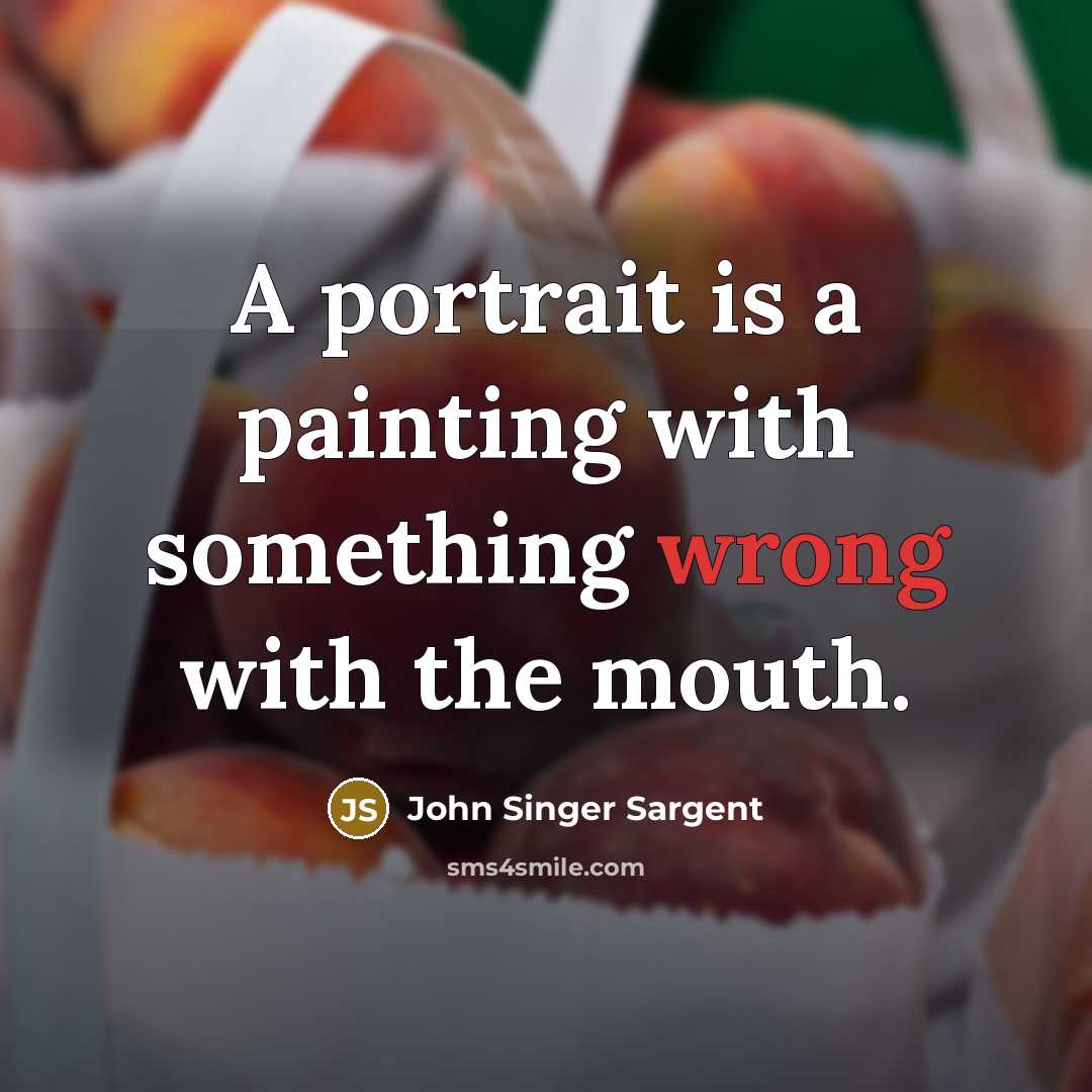 “A portrait is a painting with something wrong with the…” quote by John Singer Sargent