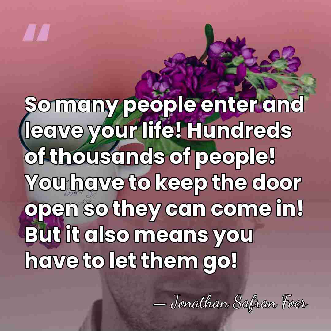 So many people enter and leave your life! Hundreds of thousands of&hellip; - Jonathan Safran Foer