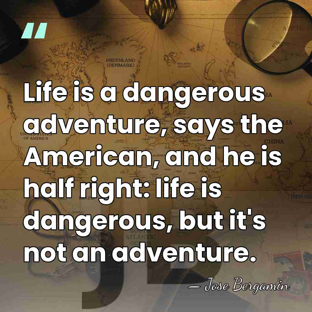 Life is a dangerous adventure, says the American, and he is half&hellip; - Jose Bergamin
