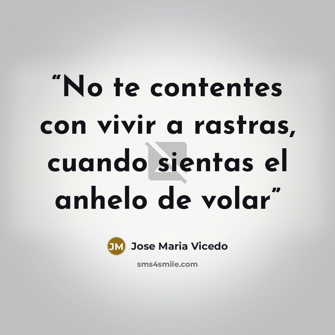 “No te contentes con vivir a rastras, cuando sientas el anhelo de volar” quote by Jose Maria Vicedo