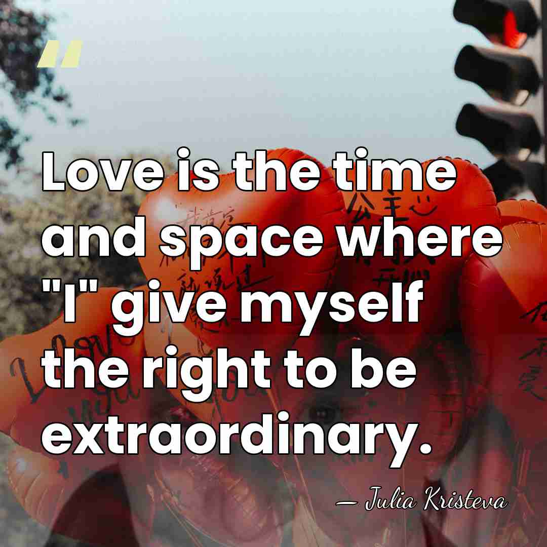 Love is the time and space where "I" give myself the right&hellip; - Julia Kristeva