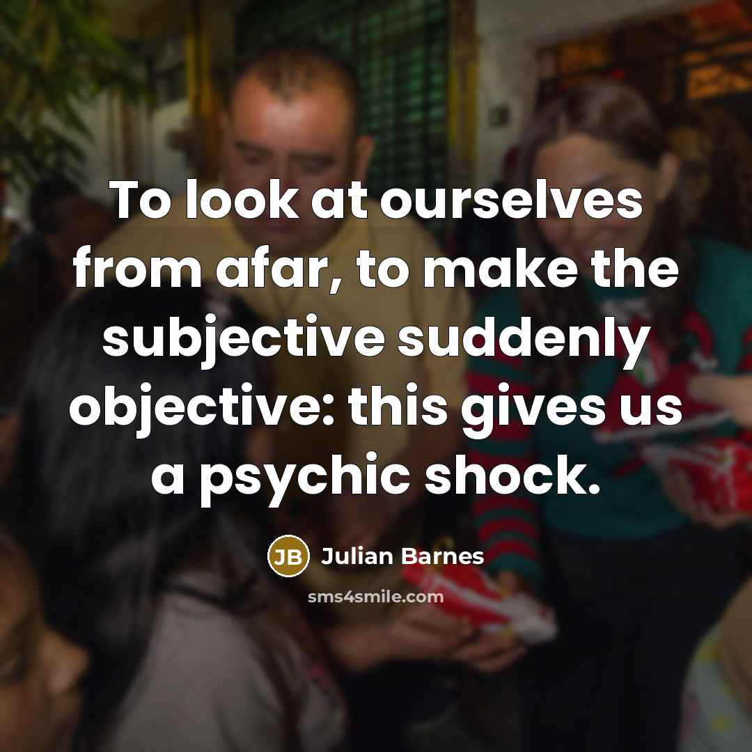 “To look at ourselves from afar, to make the subjective…” quote by Julian Barnes