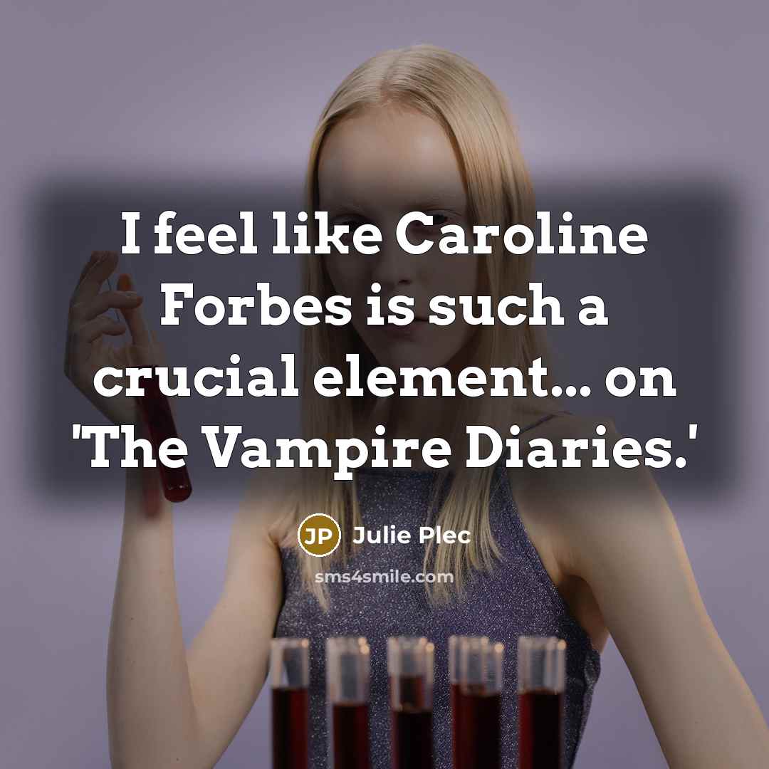 “I feel like Caroline Forbes is such a crucial element...…” quote by Julie Plec