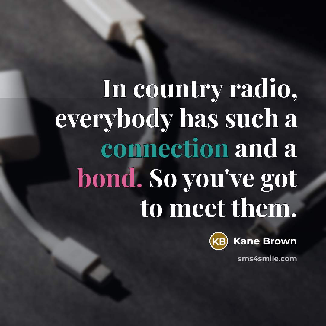 “In country radio, everybody has such a connection and a…” quote by Kane Brown