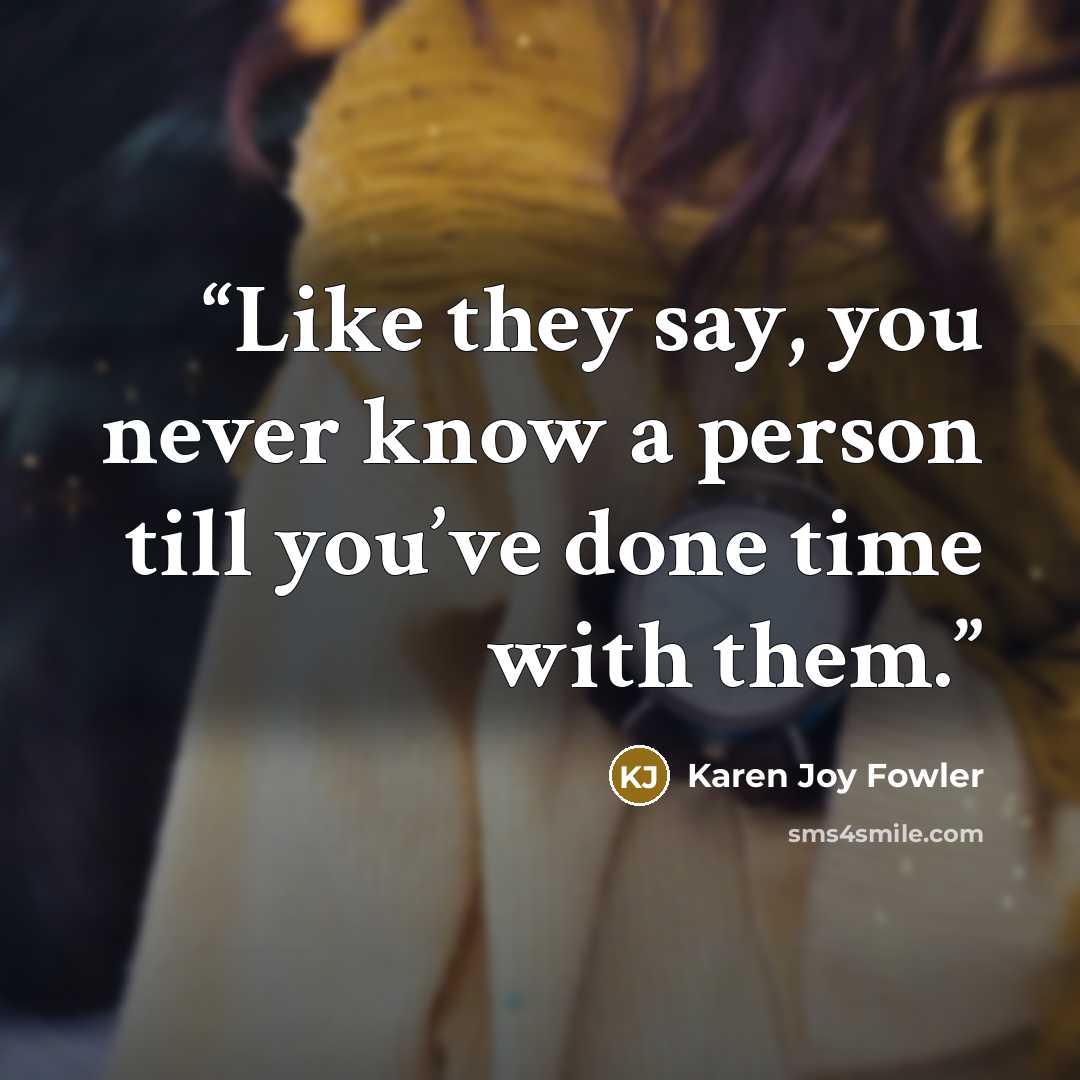 “Like they say, you never know a person till you’ve done time with them.” quote by Karen Joy Fowler