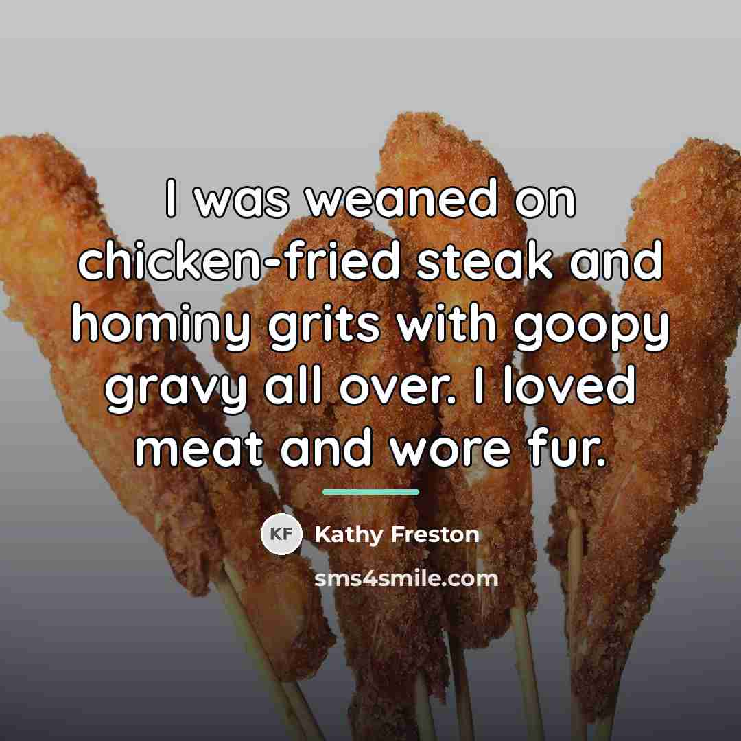 “I was weaned on chicken-fried steak and hominy grits with…” quote by Kathy Freston