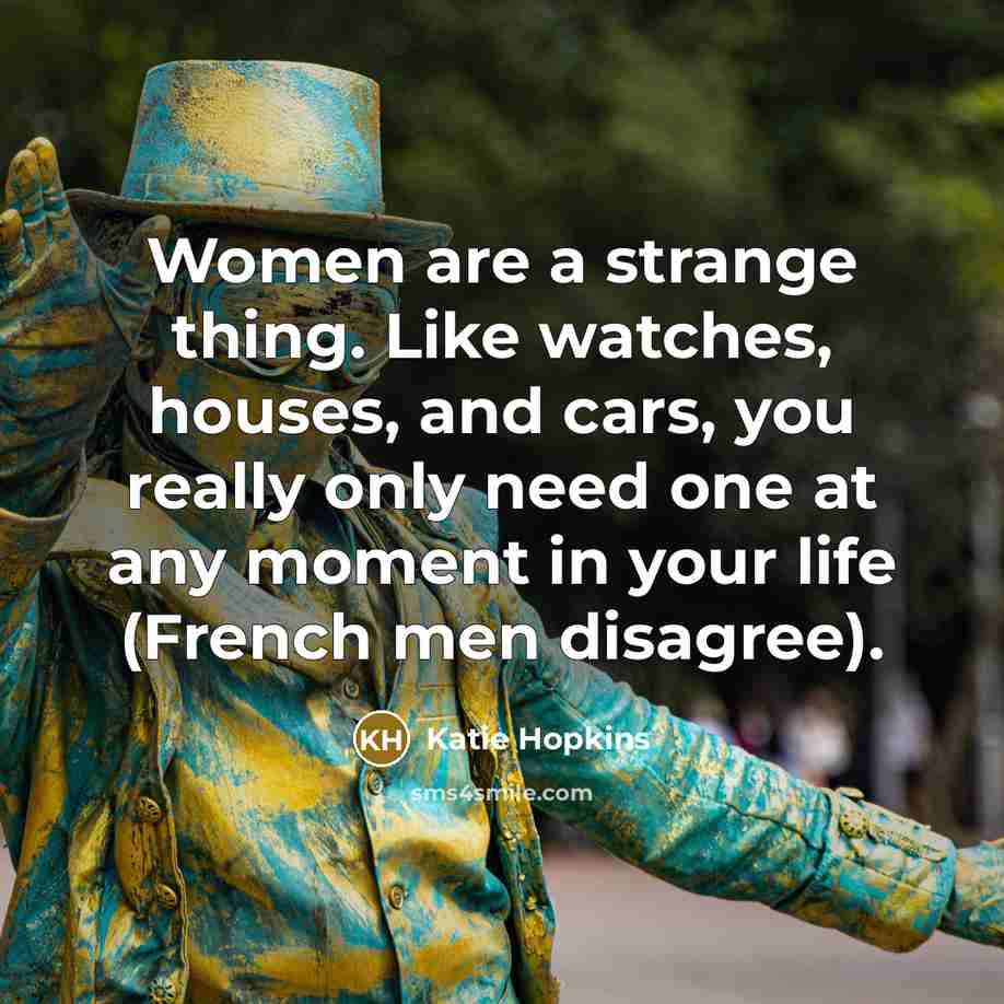 “Women are a strange thing. Like watches, houses, and cars,…” quote by Katie Hopkins