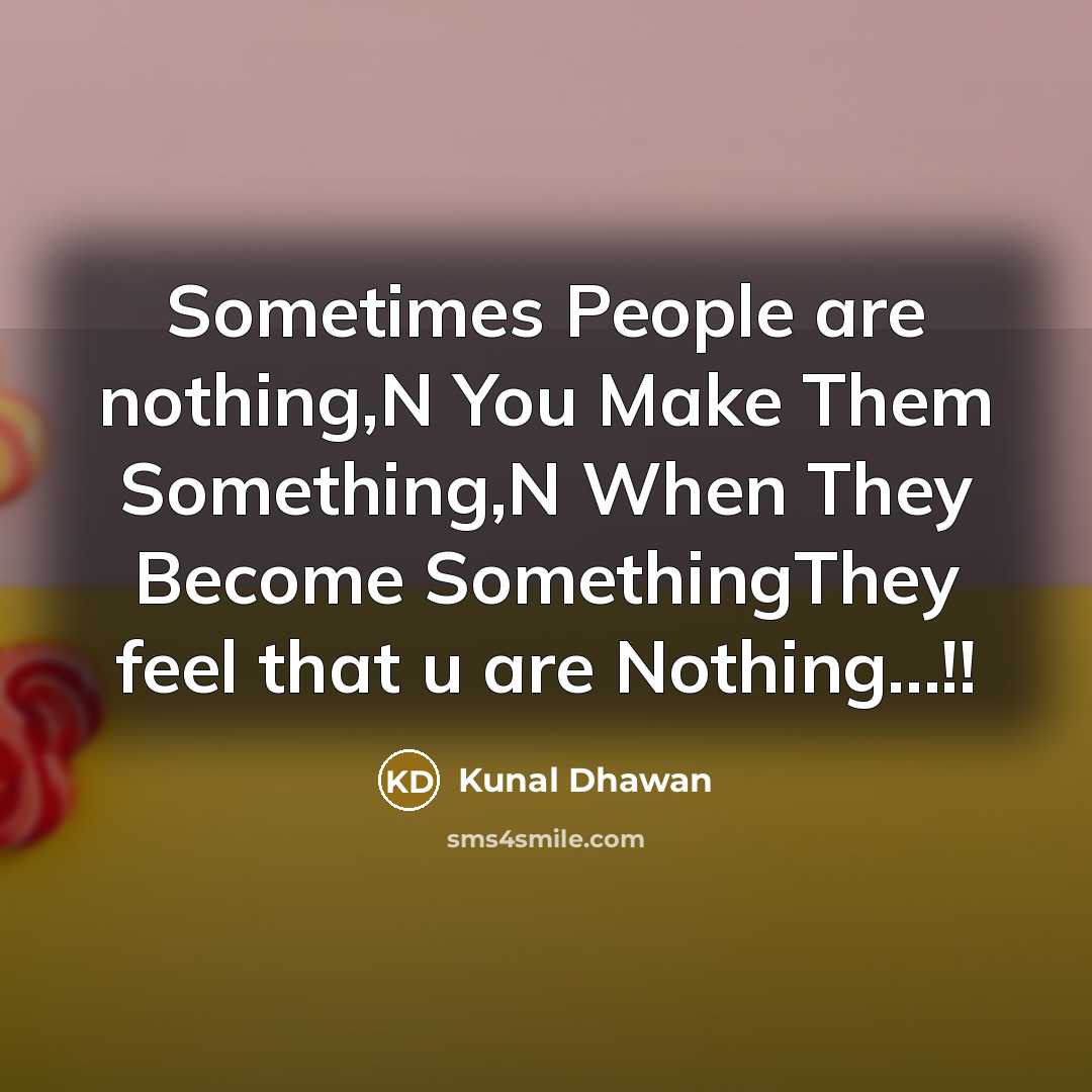 “Sometimes People are nothing,N You Make Them Something,N When They Become SomethingThey feel that u are Nothing…!!” quote by Kunal Dhawan