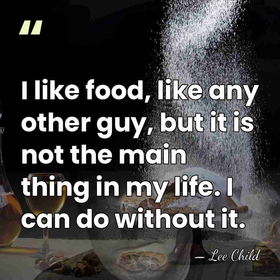 I like food, like any other guy, but it is not the&hellip; - Lee Child