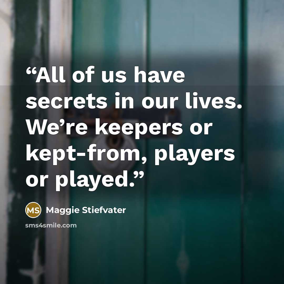 “All of us have secrets in our lives. We’re keepers or kept-from, players or played.” quote by Maggie Stiefvater