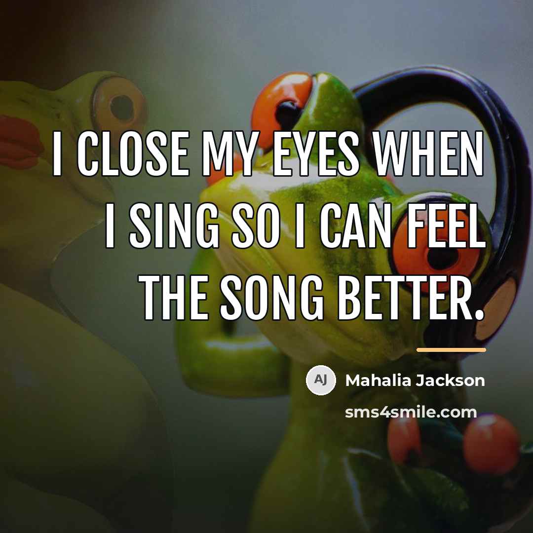 “I close my eyes when I sing so I can…” quote by Mahalia Jackson