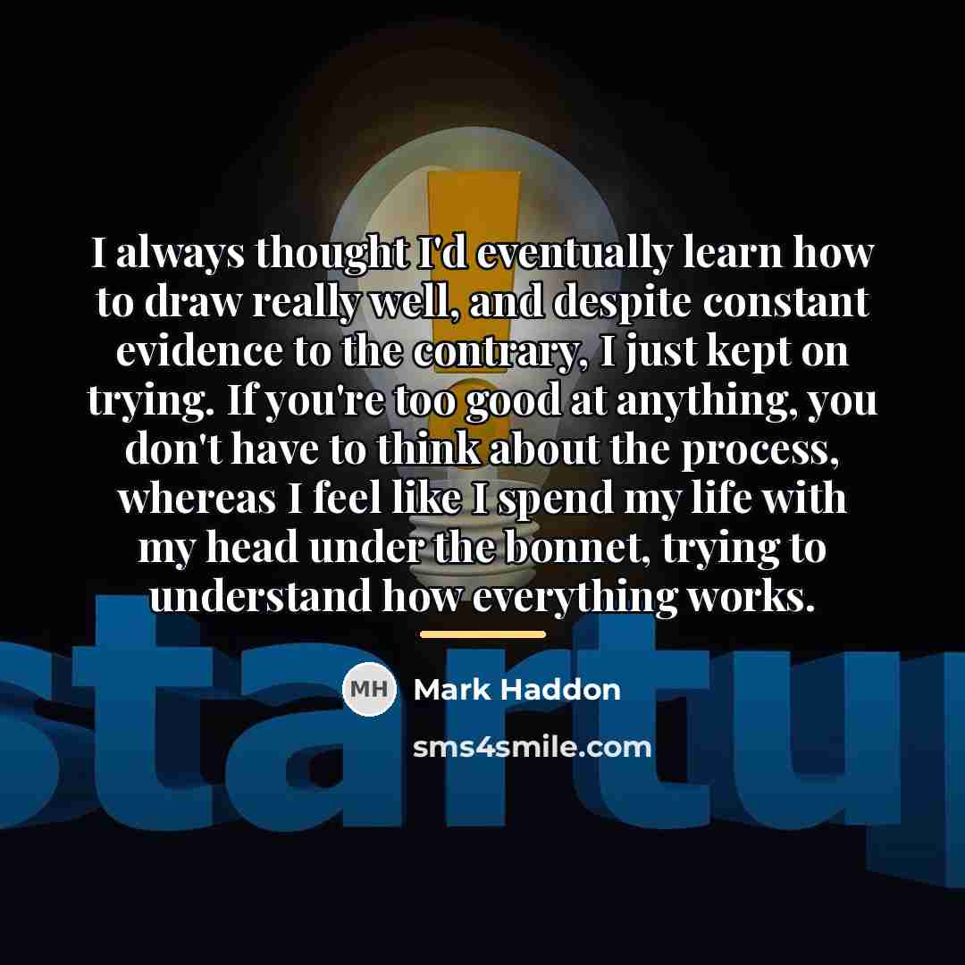 “I always thought I'd eventually learn how to draw really…” quote by Mark Haddon