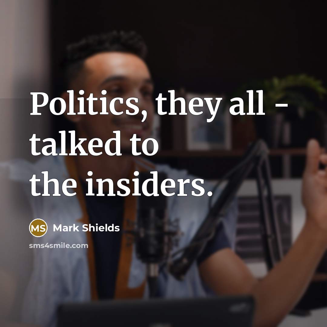 “Politics, they all - talked to the insiders.…” quote by Mark Shields