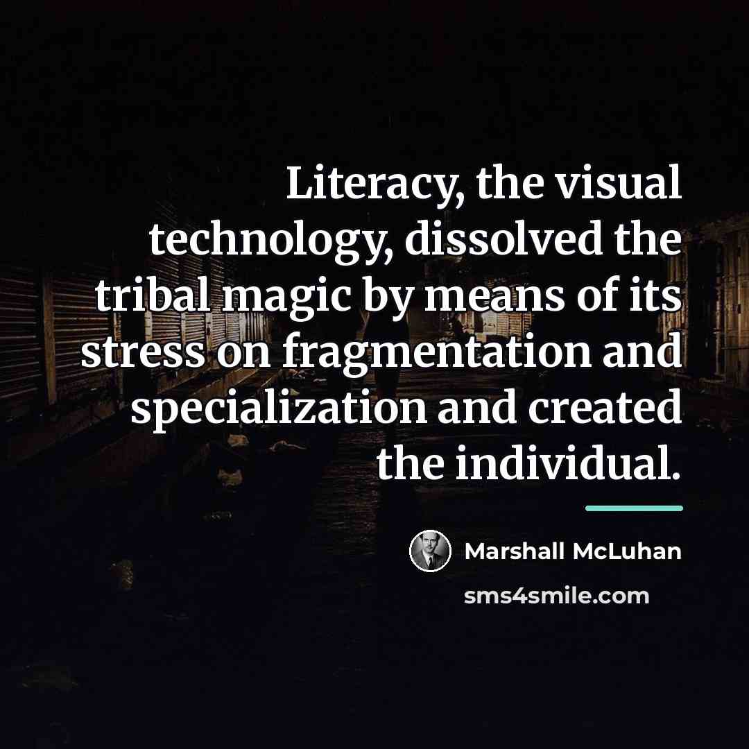 “Literacy, the visual technology, dissolved the tribal magic by means…” quote by Marshall McLuhan