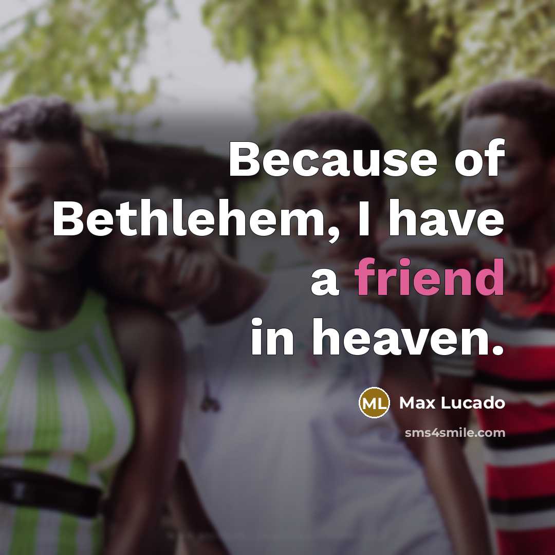 “Because of Bethlehem, I have a friend in heaven.…” quote by Max Lucado