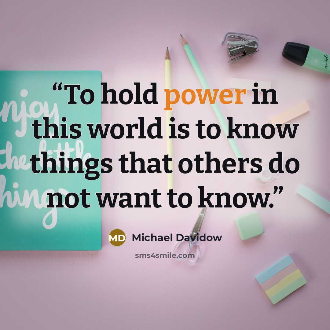 “To hold power in this world is to know things that others do not want to know.” quote by Michael Davidow