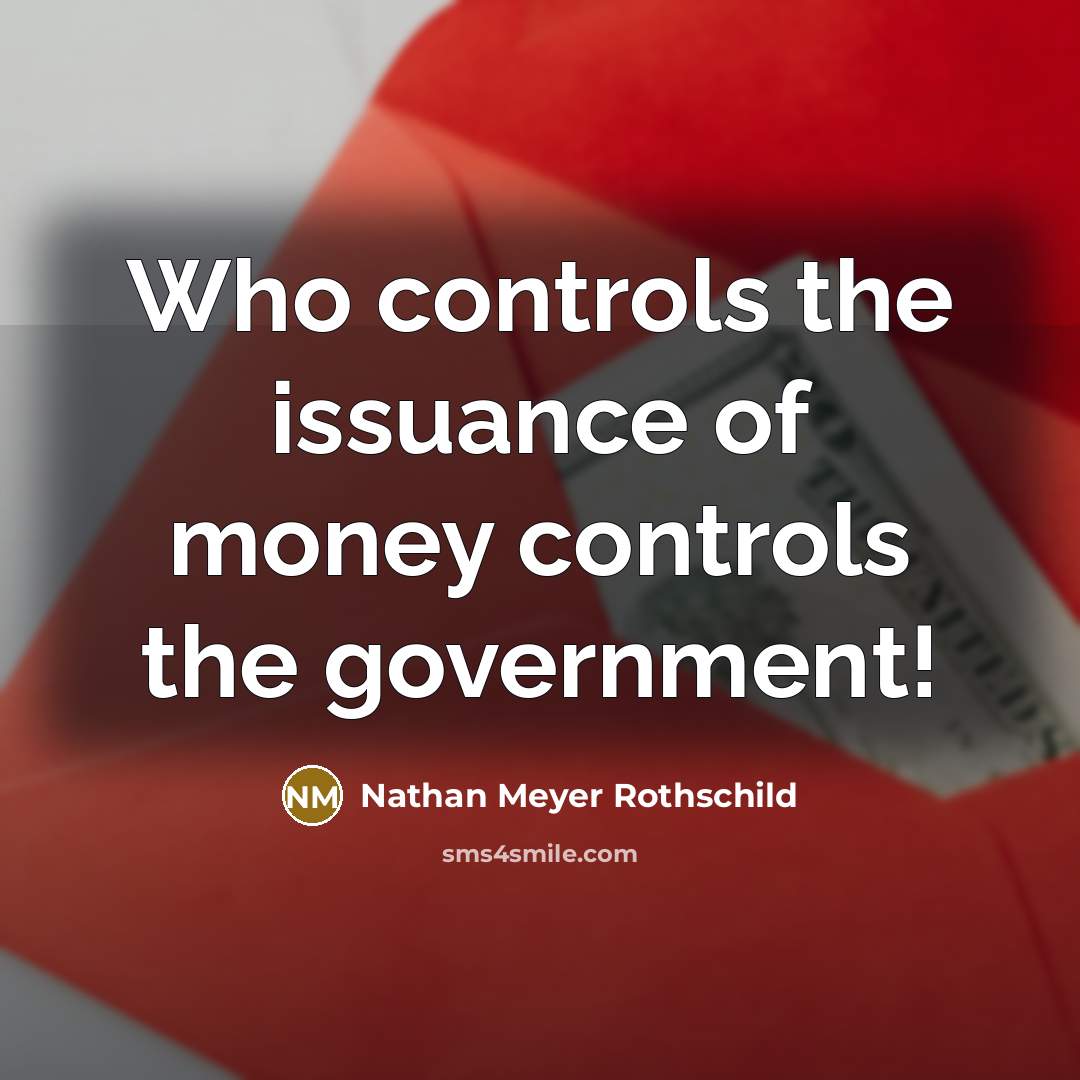 “Who controls the issuance of money controls the government!…” quote by Nathan Meyer Rothschild
