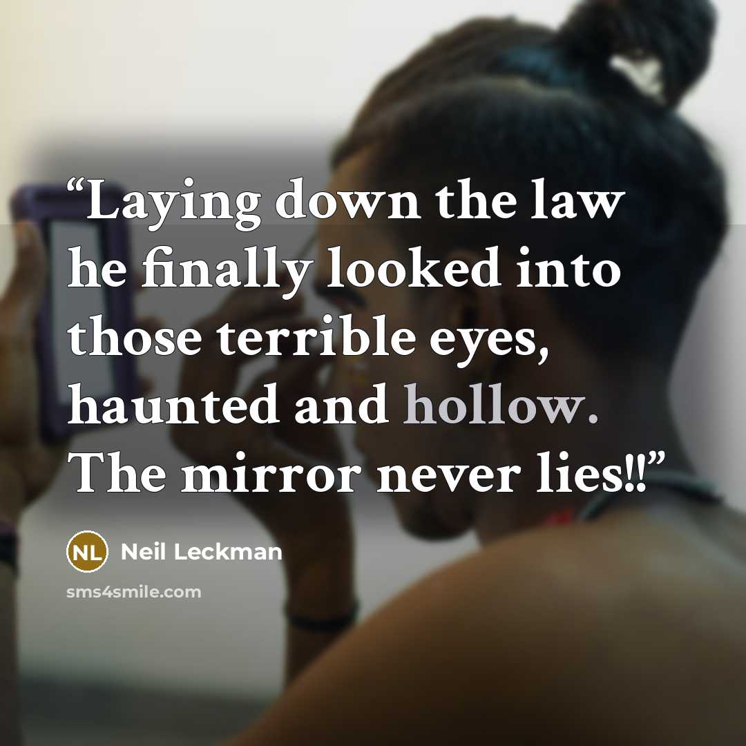 “Laying down the law he finally looked into those terrible eyes, haunted and hollow. The mirror never lies!!” quote by Neil Leckman