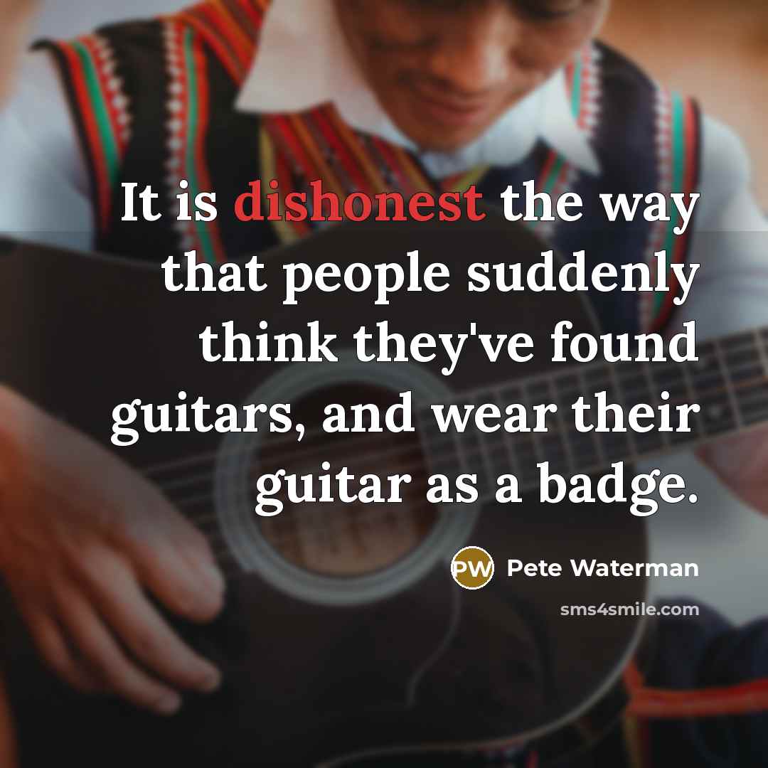 “It is dishonest the way that people suddenly think they've…” quote by Pete Waterman
