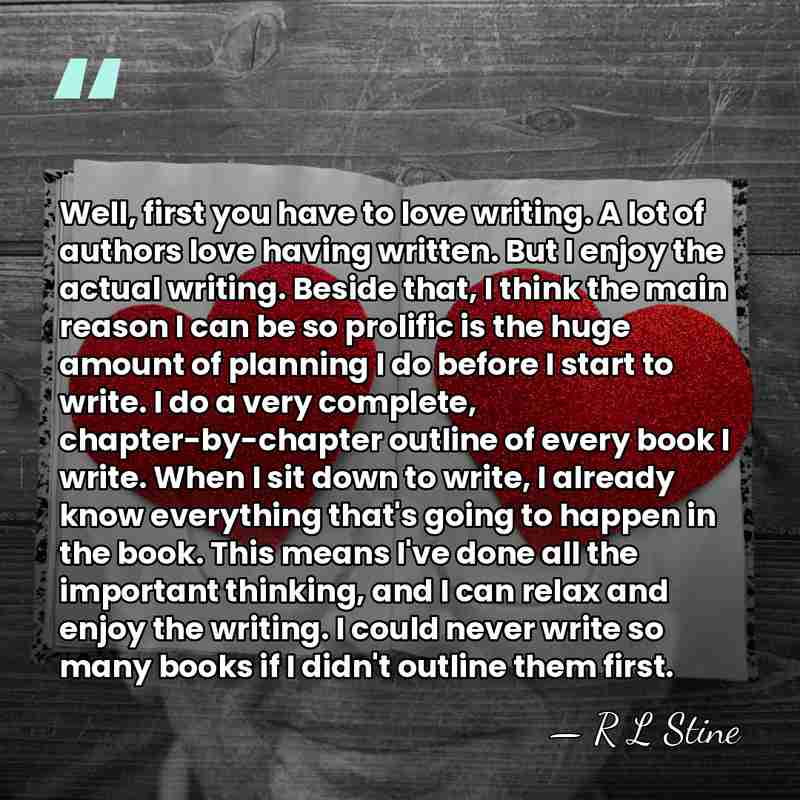 Well, first you have to love writing. A lot of authors love&hellip; - R L Stine