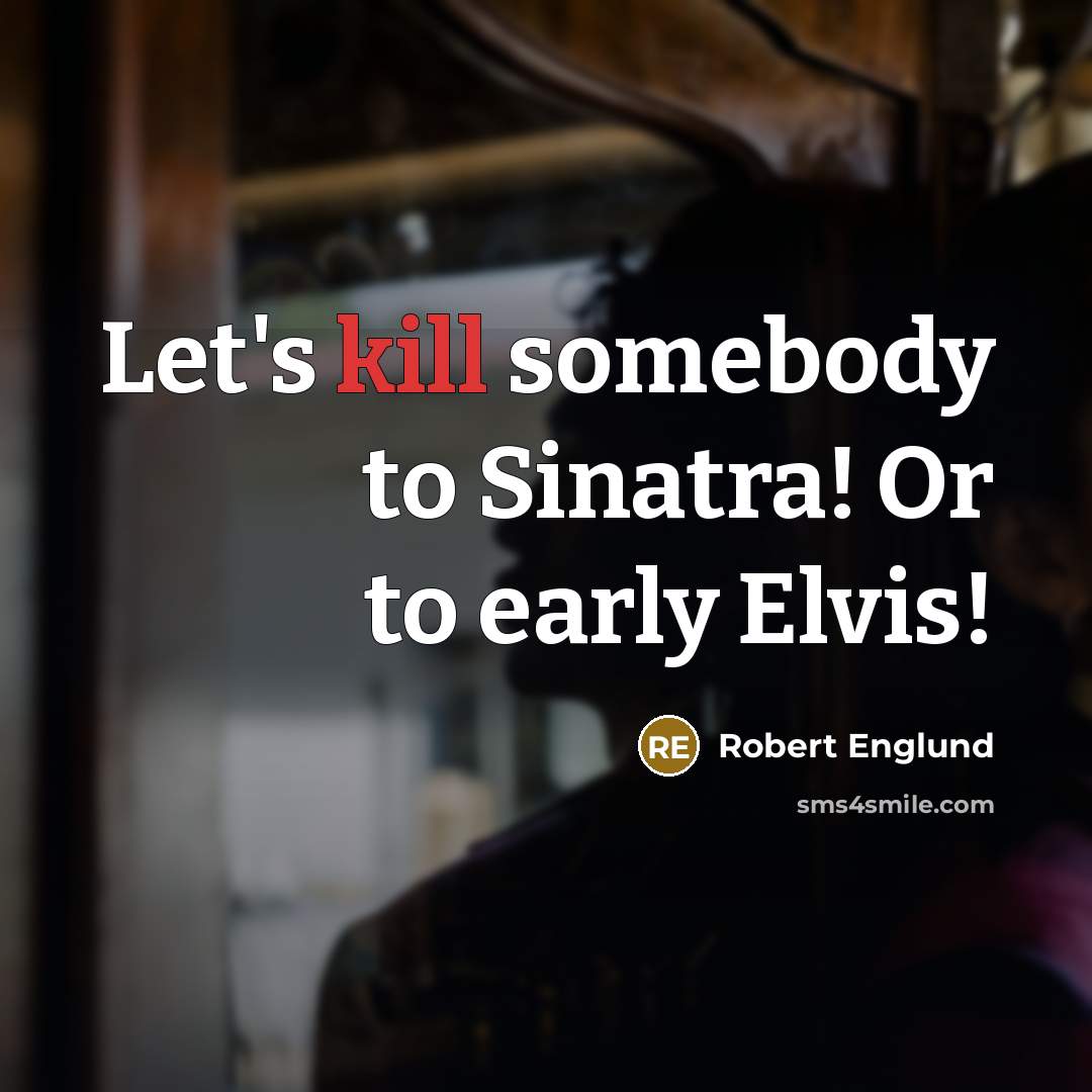“Let's kill somebody to Sinatra! Or to early Elvis!…” quote by Robert Englund