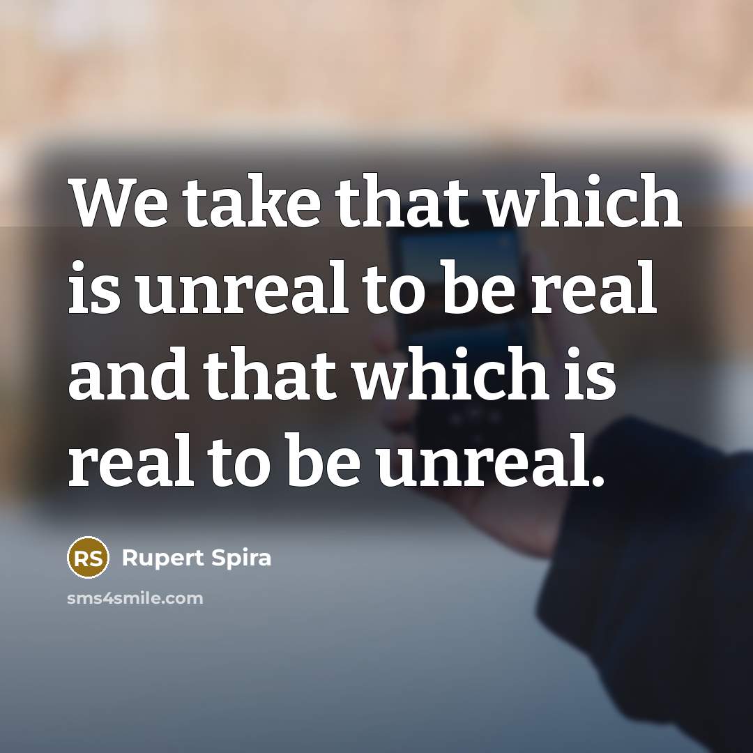 “We take that which is unreal to be real and…” quote by Rupert Spira