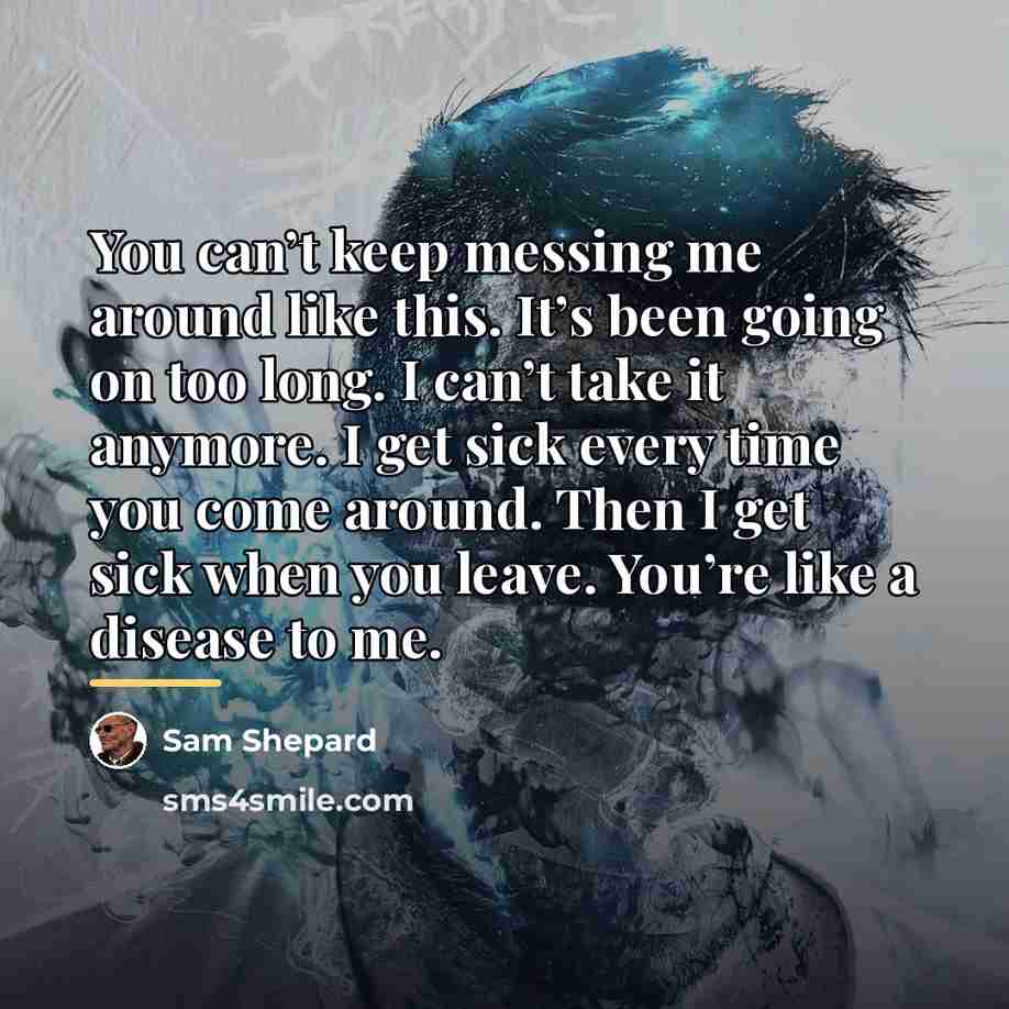 “You can’t keep messing me around like this. It’s been…” quote by Sam Shepard