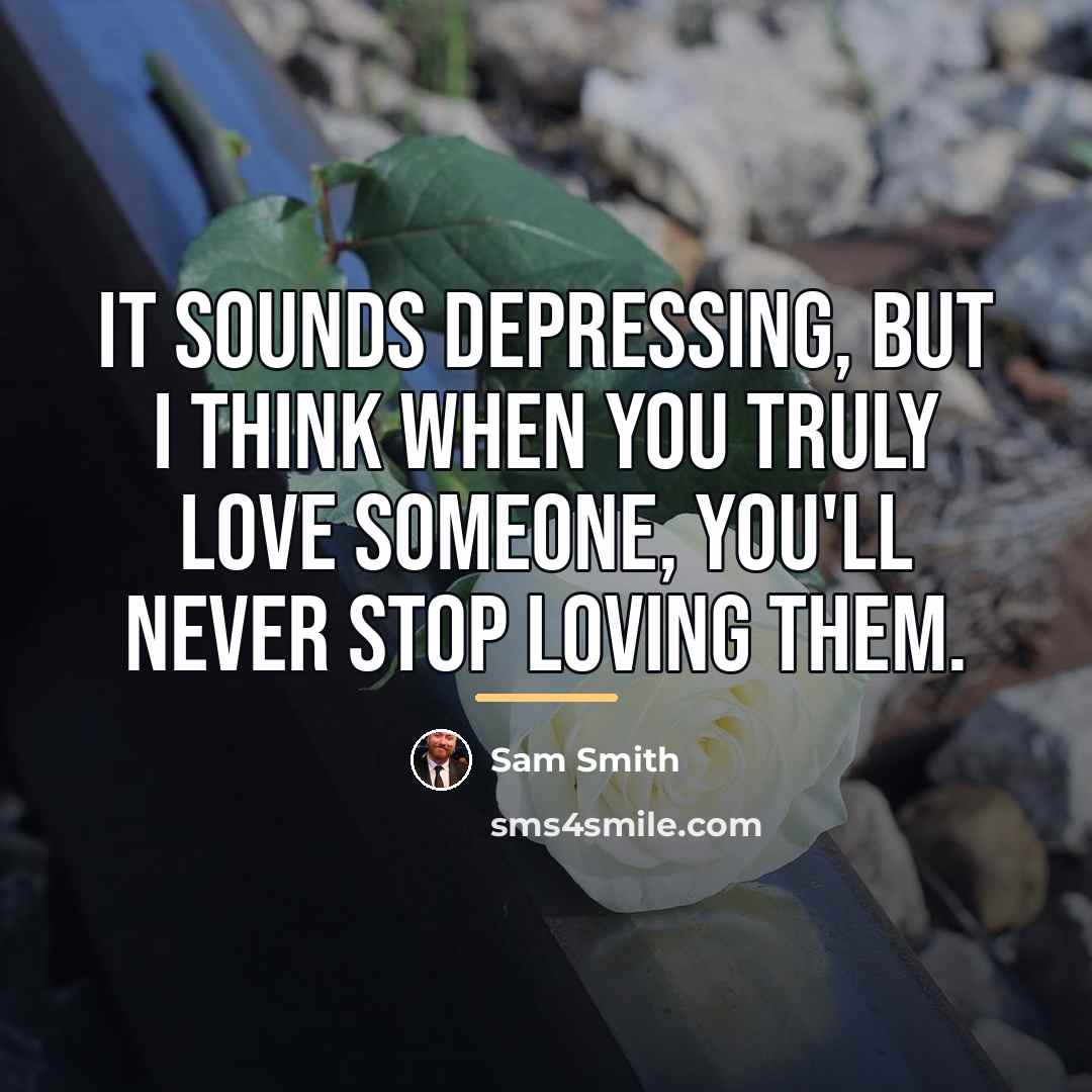 “It sounds depressing, but I think when you truly love…” quote by Sam Smith